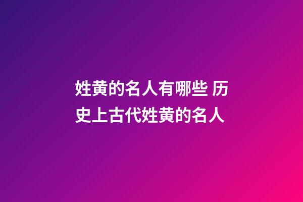 姓黄的名人有哪些 历史上古代姓黄的名人